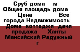 Сруб дома 175м2 › Общая площадь дома ­ 175 › Цена ­ 980 650 - Все города Недвижимость » Дома, коттеджи, дачи продажа   . Ханты-Мансийский,Радужный г.